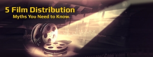 5 Film Distribution Myths You Need to Know